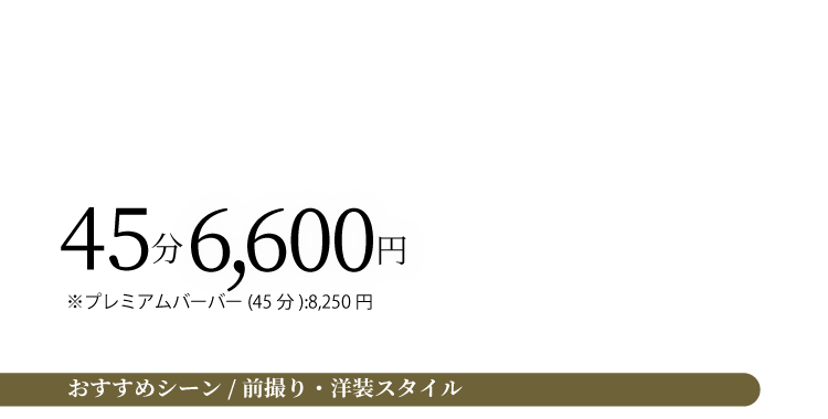 45分6,600円 ※PB(45分)8,250円 おすすめシーン 前撮り・洋装スタイル